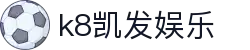 k8凯发娱乐 - 凯发国际 - 官方注册通道